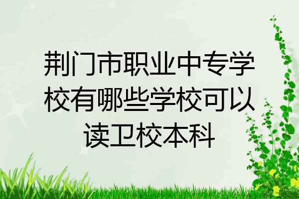 荆门市职业中专学校有哪些学校可以读卫校本科