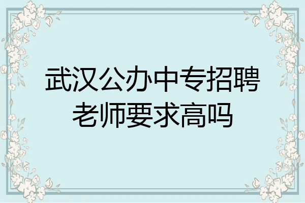 武汉公办中专招聘老师要求高吗