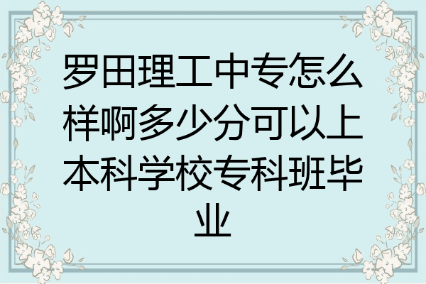 罗田理工中专怎么样啊多少分可以上本科学校专科班毕业