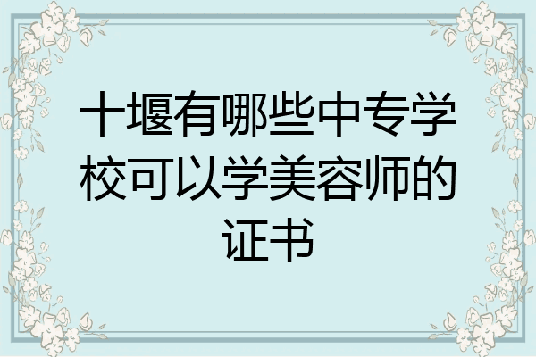 十堰有哪些中专学校可以学美容师的证书