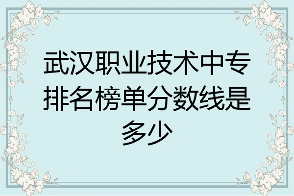 武汉职业技术中专排名榜单分数线是多少