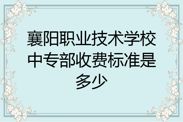 襄阳职业技术学校中专部收费标准是多少