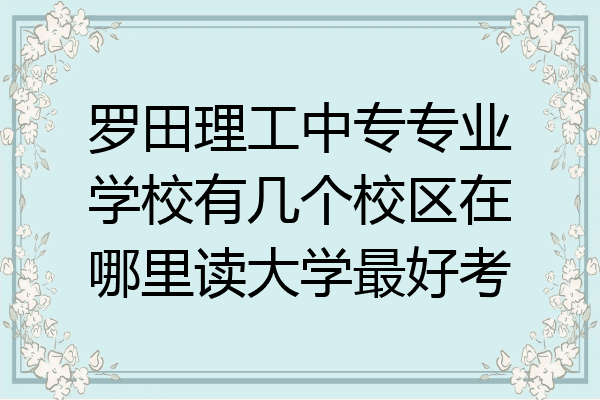罗田理工中专专业学校有几个校区在哪里读大学最好考
