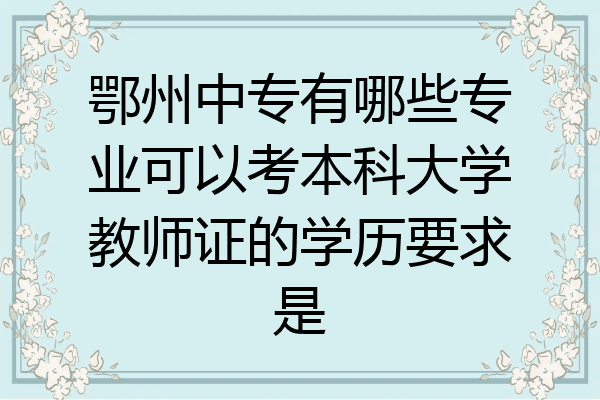鄂州中专有哪些专业可以考本科大学教师证的学历要求是