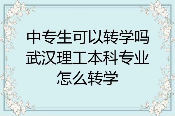 中专生可以转学吗武汉理工本科专业怎么转学