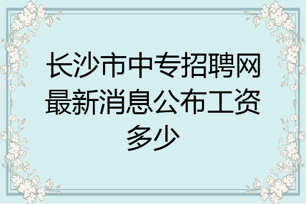 长沙市中专招聘网最新消息公布工资多少