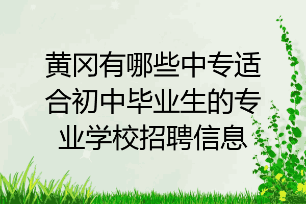 黄冈有哪些中专适合初中毕业生的专业学校招聘信息