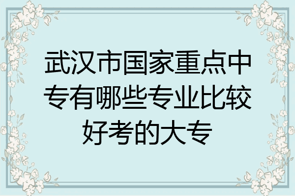 武汉市国家重点中专有哪些专业比较好考的大专