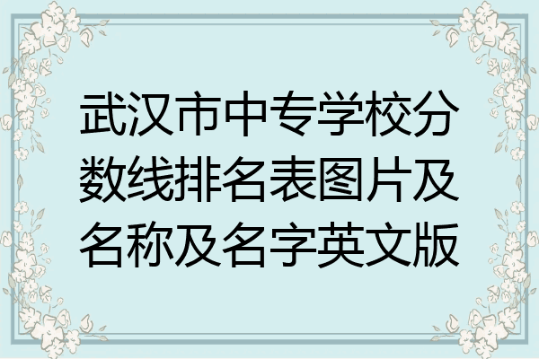 武汉市中专学校分数线排名表图片及名称及名字英文版