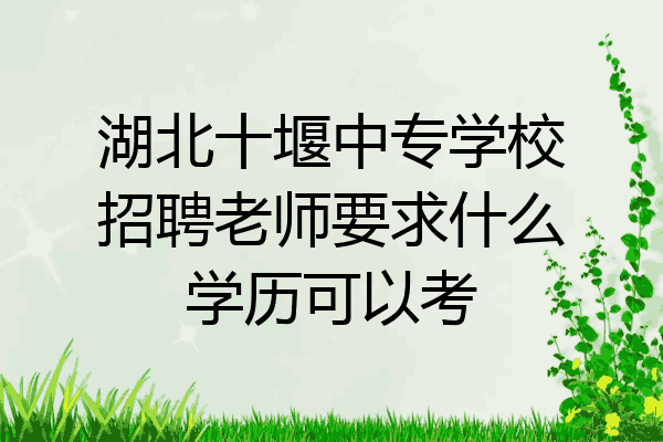 湖北十堰中专学校招聘老师要求什么学历可以考