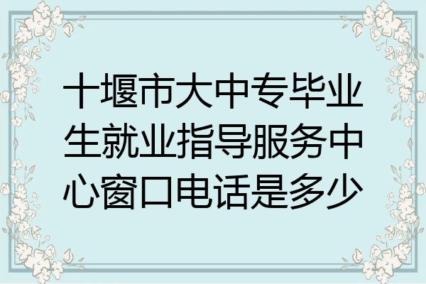 十堰市大中专毕业生就业指导服务中心窗口电话是多少