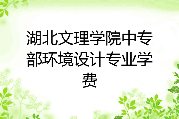 湖北文理学院中专部环境设计专业学费