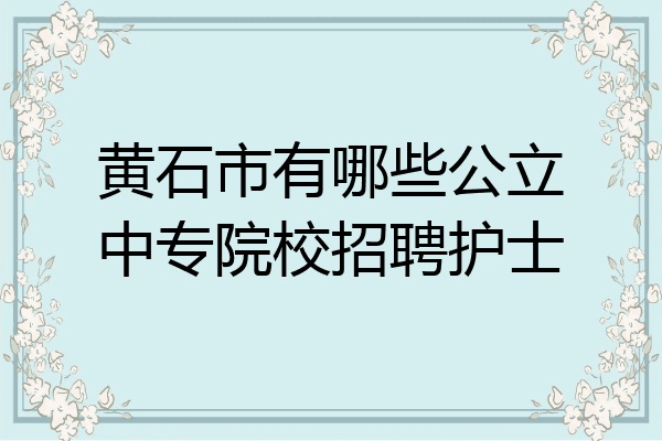 黄石市有哪些公立中专院校招聘护士