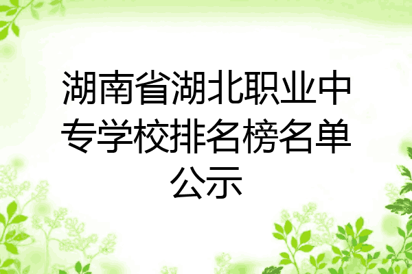 湖南省湖北职业中专学校排名榜名单公示