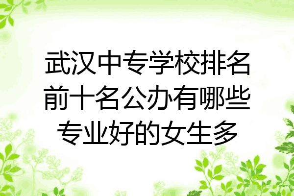 武汉中专学校排名前十名公办有哪些专业好的女生多