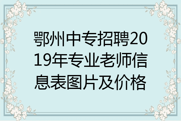鄂州中专招聘2019年专业老师信息表图片及价格