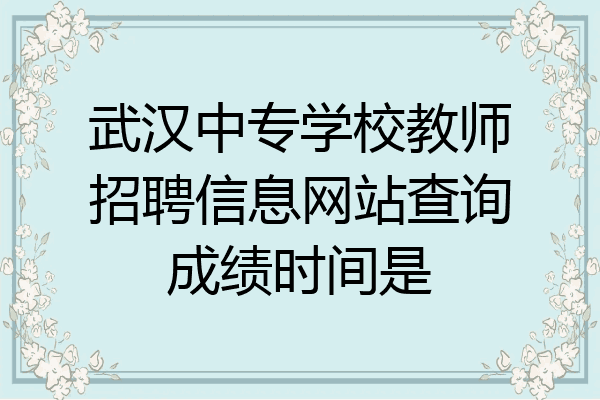 武汉中专学校教师招聘信息网站查询成绩时间是