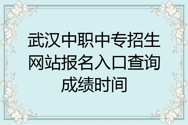 武汉中职中专招生网站报名入口查询成绩时间