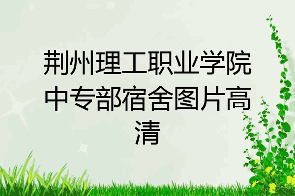 荆州理工职业学院中专部宿舍图片高清