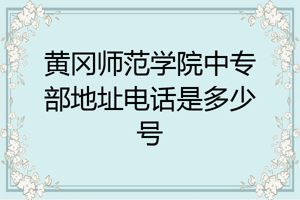 黄冈师范学院中专部地址电话是多少号