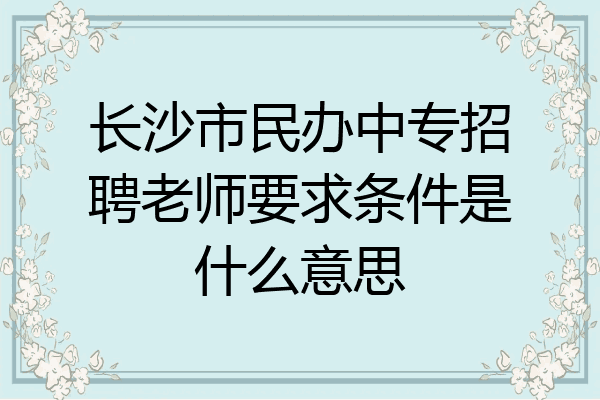 长沙市民办中专招聘老师要求条件是什么意思