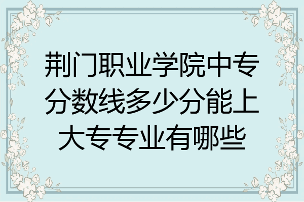 荆门职业学院中专分数线多少分能上大专专业有哪些