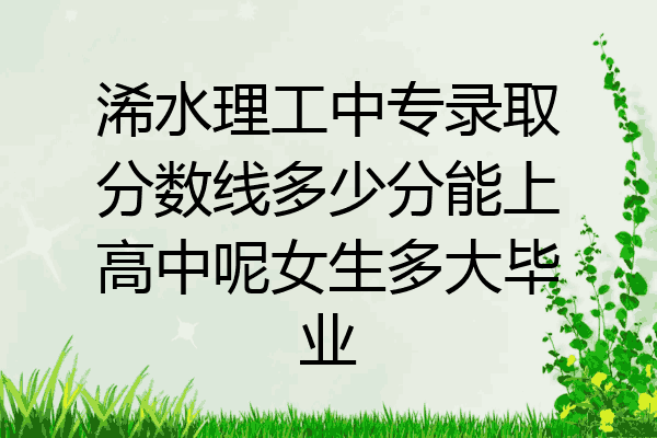 浠水理工中专录取分数线多少分能上高中呢女生多大毕业