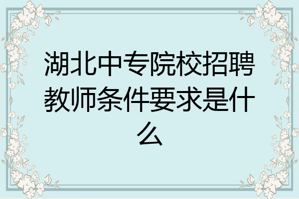 湖北中专院校招聘教师条件要求是什么