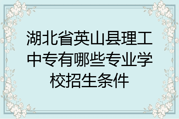 湖北省英山县理工中专有哪些专业学校招生条件