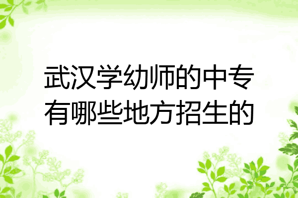 武汉学幼师的中专有哪些地方招生的