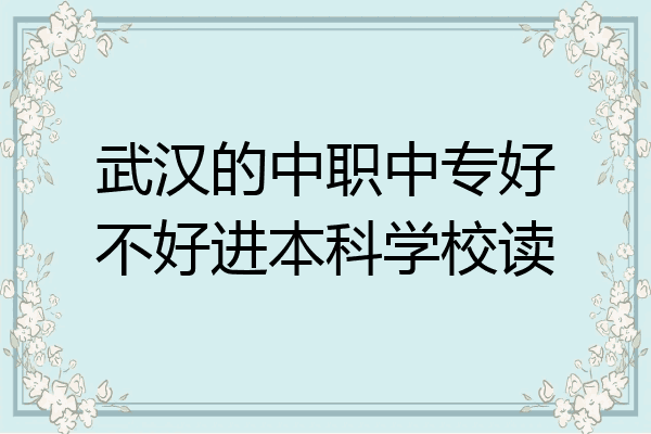 武汉的中职中专好不好进本科学校读