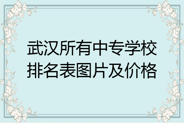 武汉所有中专学校排名表图片及价格