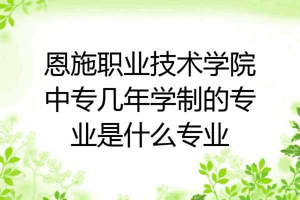 恩施职业技术学院中专几年学制的专业是什么专业