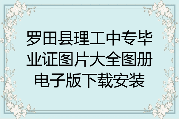罗田县理工中专毕业证图片大全图册电子版下载安装