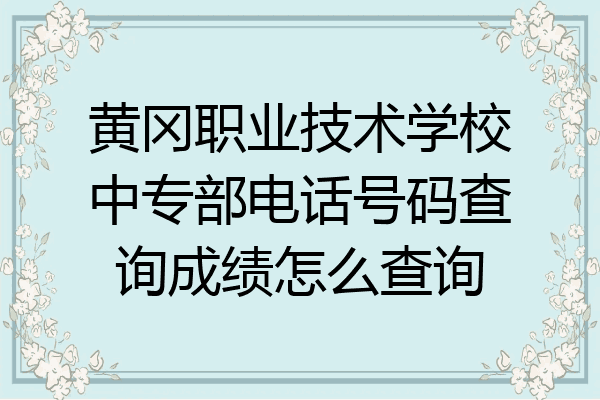 黄冈职业技术学校中专部电话号码查询成绩怎么查询