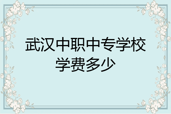 武汉中职中专学校学费多少
