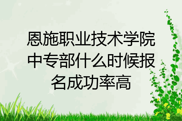恩施职业技术学院中专部什么时候报名成功率高