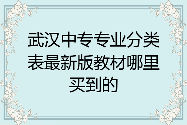武汉中专专业分类表最新版教材哪里买到的