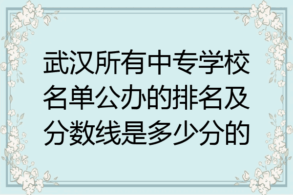 武汉所有中专学校名单公办的排名及分数线是多少分的