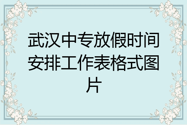 武汉中专放假时间安排工作表格式图片