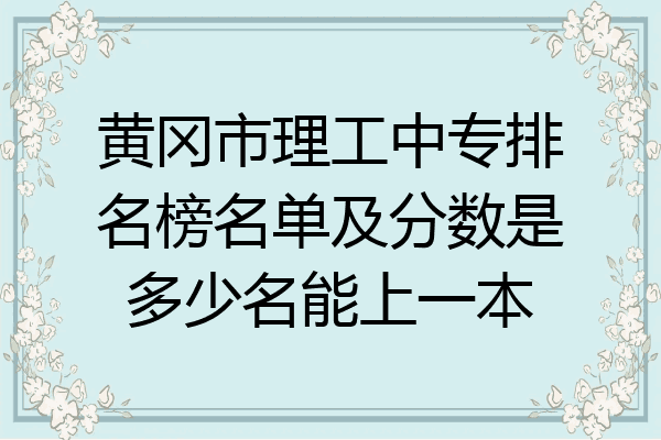 黄冈市理工中专排名榜名单及分数是多少名能上一本