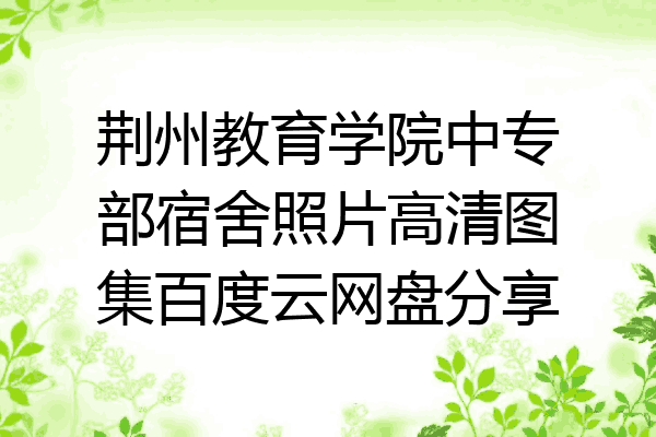 荆州教育学院中专部宿舍照片高清图集百度云网盘分享