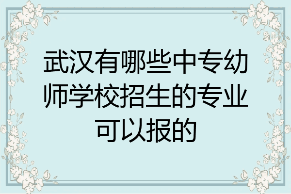 武汉有哪些中专幼师学校招生的专业可以报的
