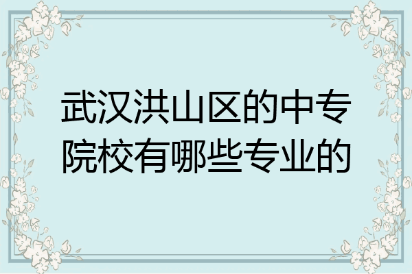 武汉洪山区的中专院校有哪些专业的