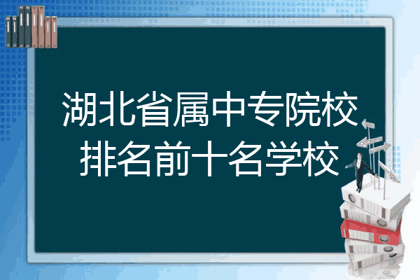 湖北省属中专院校排名前十名学校