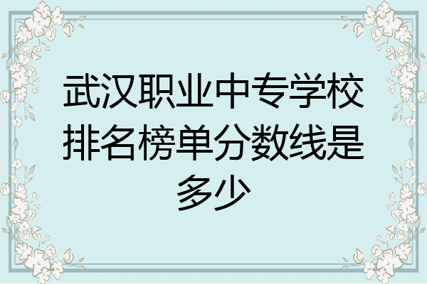 武汉职业中专学校排名榜单分数线是多少