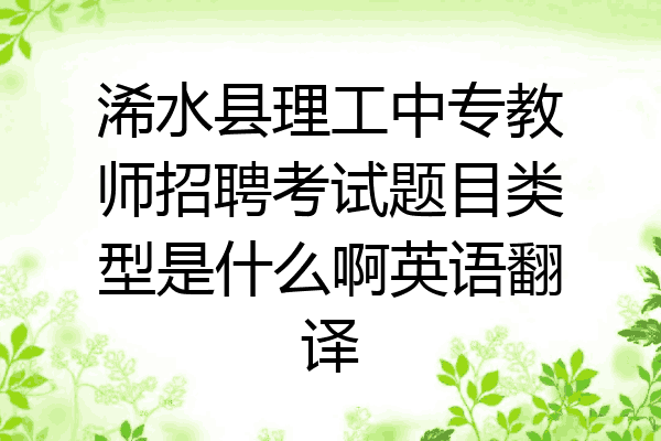 浠水县理工中专教师招聘考试题目类型是什么啊英语翻译
