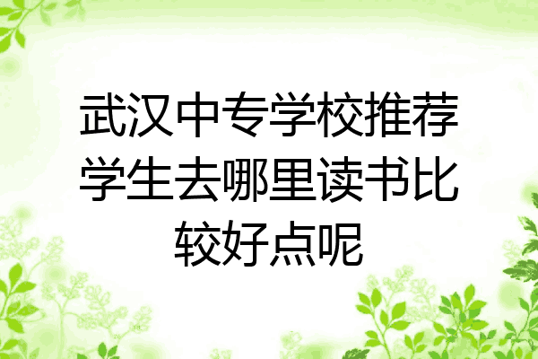 武汉中专学校推荐学生去哪里读书比较好点呢