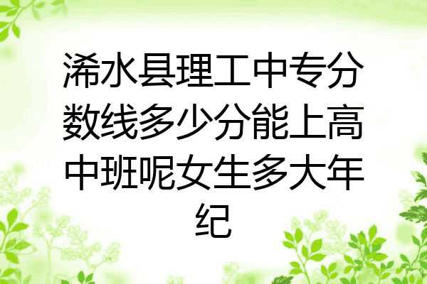 浠水县理工中专分数线多少分能上高中班呢女生多大年纪
