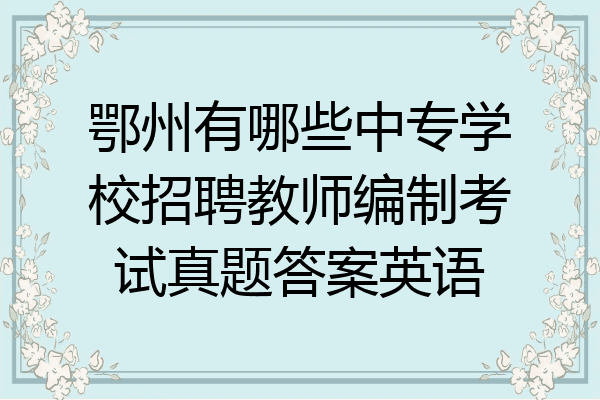 鄂州有哪些中专学校招聘教师编制考试真题答案英语